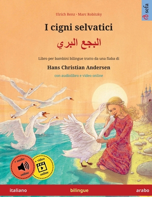 I cigni selvatici - &#1575;&#1604;&#1576;&#1580;&#1593; &#1575;&#1604;&#1576;&#1585;&#1610; (italiano - arabo) - Renz, Ulrich, and Robitzky, Marc (Illustrator), and Cattani, Emanuele (Translated by)