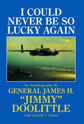I Could Never Be So Lucky Again: An Autobiography of James H. Jimmy Doolittle with Carroll V. Glines - Glines, Carroll V