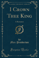 I Crown Thee King: A Romance (Classic Reprint)