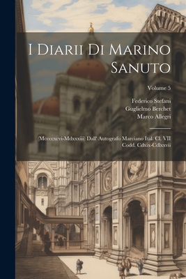 I Diarii Di Marino Sanuto: (Mccccxcvi-Mdxxxiii) Dall' Autografo Marciano Ital. Cl. VII Codd. Cdxix-Cdlxxvii; Volume 5 - Fulin, Rinaldo, and Barozzi, Nicol, and Sanuto, Marino