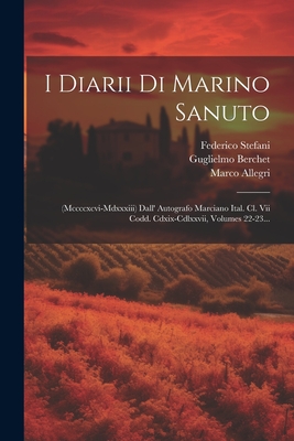 I Diarii Di Marino Sanuto: (mccccxcvi-mdxxxiii) Dall' Autografo Marciano Ital. Cl. Vii Codd. Cdxix-cdlxxvii, Volumes 22-23... - Sanudo, Marino, and Allegri, Marco, and Berchet, Guglielmo