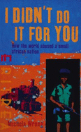 I Didn't Do It For You: How the World Betrayed a Small African Nation