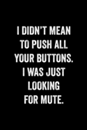 I Didn't Mean To Push All Your Buttons I Was Just Looking For Mute: : College Ruled Line Paper Notebook Journal Composition Notebook Exercise Book (110 Page, 6 x 9 inch) Soft Cover, Matte Finish
