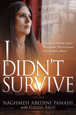 I Didn't Survive: Emerging Whole After Deception, Persecution, and Hidden Abuse (Persecution of Christians in Iran) - Abedini Panahi, Naghmeh, and Bach, Eugene