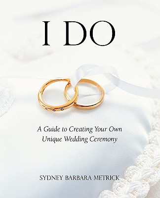 I Do: A Guide to Creating Your Own Unique Wedding Ceremony - Metrick, Sydney Barbara, Ph.D.