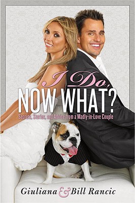 I Do, Now What?: Secrets, Stories, and Advice from a Madly-In-Love Couple - Rancic, Giuliana, and Rancic, Bill