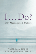 I . . . Do?: Why Marriage Still Matters