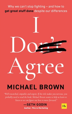 I Don't Agree: Why We Can't Stop Fighting - And How to Get Great Stuff Done Despite Our Differences - Brown, Michael