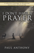 I Don't Have A Prayer: A collection of passages on the glorious intersections of God and life