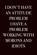 I Don't Have an Attitude Problem, I Have a Problem Working with Morons and Idiots: Humorous Blank Lined Journal 6x9 - Funny Adult Gag Gift for Coworker