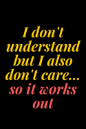 I don't understand, but I also don't care... so it works out: 6x9 Notebook, Ruled, Sarcastic Journal, Funny Notebook For Women, Men;Boss;Coworkers;Colleagues;Students: Friends