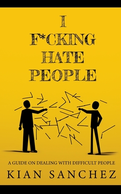 I F*cking Hate People: A Guide on Dealing with Difficult People - Sanchez, Kian