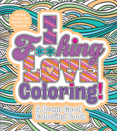 I F**king Love Coloring!: A D*mn Good Coloring Book