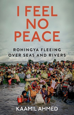 I Feel No Peace: Rohingya Fleeing Over Seas and Rivers - Ahmed, Kaamil