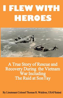 I Flew With Heroes: Gunship on the Son Tay POW Raid - Horka, Douglas (Photographer), and Rogers, James (Photographer), and Martin, Robert (Photographer)