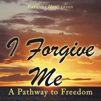 I Forgive Me: A Pathway to Freedom - Henderson, Patricia, Ed.
