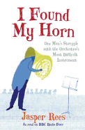 I Found My Horn: One Man's Struggle with the Orchestra's Most Difficult Instrument