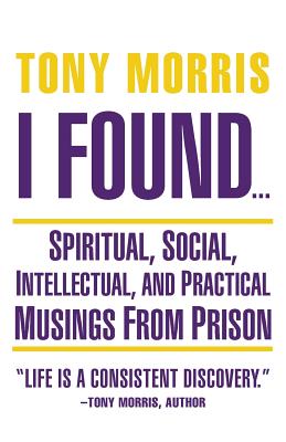 I Found ...: Spiritual, Social, Intellectual, and Practical Musings from Prison - Morris, Tony