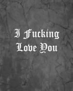 I Fucking Love You: An Offensive Cover Notebook, Lined, 8x10, 104 Pages
