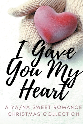I Gave You My Heart: A YA/NA Sweet Romance Christmas Collection - Moore, Katherine, and Jaiyn, Lorah, and Rich, Audrey