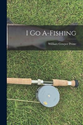 I go A-fishing - Prime, William Cowper