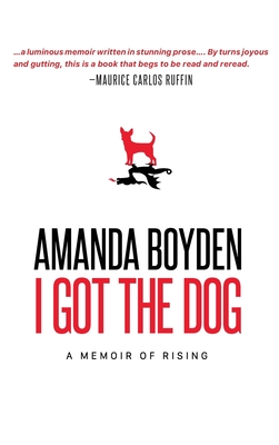 I Got the Dog: A Memoir of Rising - Boyden, Amanda