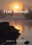 I Got Through: My Life as a Christian with Bipolar Depression and a High Degree of Anxiety