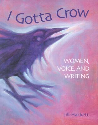 I Gotta Crow: Women, Voice, and Writing - Hackett, Jill, and Martin, Philip