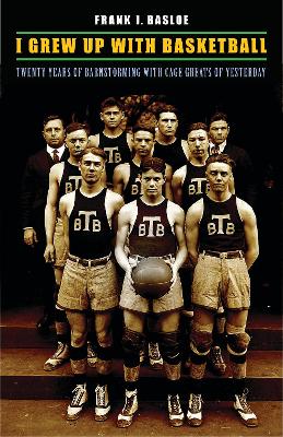 I Grew Up with Basketball: Twenty Years of Barnstorming with Cage Greats of Yesterday - Basloe, Frank J, and Rohman, D Gordon, and Antonucci, Michael A (Introduction by)