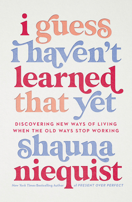 I Guess I Haven't Learned That Yet: Discovering New Ways of Living When the Old Ways Stop Working - Niequist, Shauna