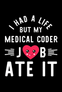 I Had A Life But My Medical Coder Job Ate It: Hilarious & Funny Journal for Medical Coder Funny Christmas & Birthday Gift Idea for Medical Coder Medical Coder Notebook 100 pages 6x9 inches