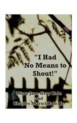 I Had No Means to Shout - Hale, Mary Jane Gray, and Hale, Charles Martel, Jr.