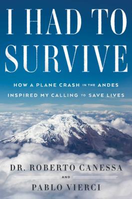 I Had to Survive: How a Plane Crash in the Andes Inspired My Calling to Save Lives - Canessa, Roberto, Dr., and Vierci, Pablo