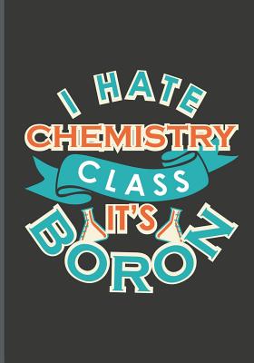 I Hate Chemistry Class It's Boron: Teachers' Journal or Notebook for Motivational and Inspirational Writing - Publishing, Brickshub
