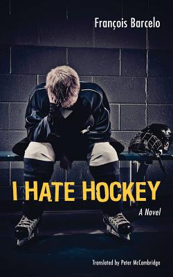 I Hate Hockey - Barcelo, Franois, and McCambridge, Peter (Translated by)