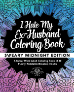 I Hate My Ex-Husband Coloring Book: Sweary Midnight Edition - A Swear Word Adult Coloring Book of 40 Funny, Relatable Breakup Insults