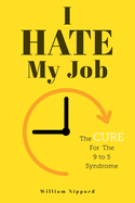 I Hate My Job: The Cure For The 9- 5 Syndrome