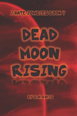 I Hate Zombies Book V: Dead Moon Rising - Davis, Scott H