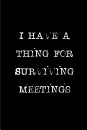 I Have a Thing for Surviving Meetings: Blank Lined Journals for Office Workers (6"x9") for Gifts (Funny, Adult, Farewell, Parting and Gag) for Employees, Employers and Bosses
