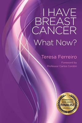 I Have Breast Cancer - What Now? - Ferreiro, Teresa, and Cordon, Carlos (Foreword by)