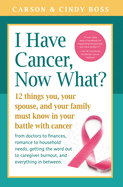 I Have Cancer, Now What?: 12 Things You, Your Spouse, and Your Family Must Know in Your Battle with Cancer from Doctors to Finances, Romance to Household Needs, Getting the Word Out to Caregiver Burnout and Everything In between
