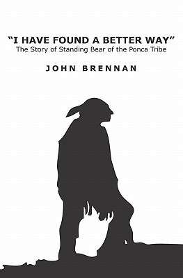 I Have Found A Better Way: The Story of Standing Bear of the Ponca Tribe - Brennan, John