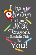 I Have Neither the Time Nor the Crayons to Explain This to You: Lined Notebook 110 Pages 6 X 9 Inches Soft Cover (Great Gag Gift)