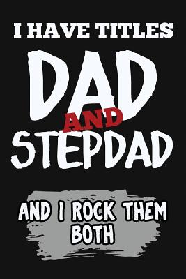 I Have Titles, Dad and Stepdad and I Rock Them Both: Funny Unique Stepdad Gift from Son or Daughter. Cool Novelty Gift Ideas for Step Dad or Fathers Day. Notebook Journal - Not Only Journals, and I Live to Journal (Designer)