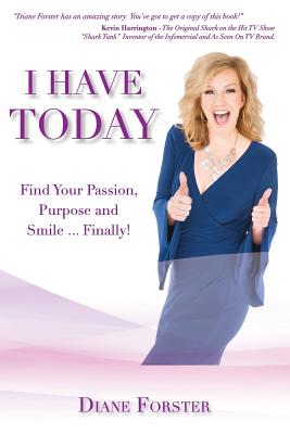 I Have Today: Find Your Passion, Purpose and Smile...Finally! - Forster, Diane