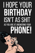 I Hope Your Birthday Isn't as Shit as You Are at Answering Your Phone!: Funny Novelty Birthday Gifts (Alternative to a Birthday Card) Paperback Notebook