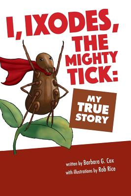 I, Ixodes, The Mighty Tick: My True Story - Cox, Barbara G