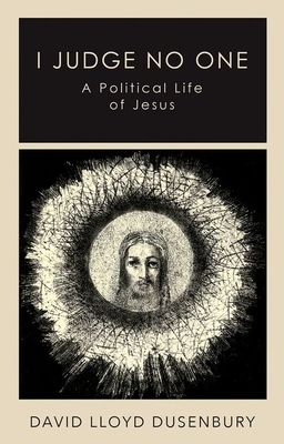 I Judge No One: A Political Life of Jesus - Dusenbury, David Lloyd