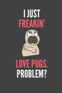 I Just Freakin' Love Pugs Problem?: Pug Lovers Gift Lined Notebook Journal 110 Pages