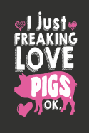 I Just Freaking Love Pigs OK: Pig Gifts - Journal Notebook